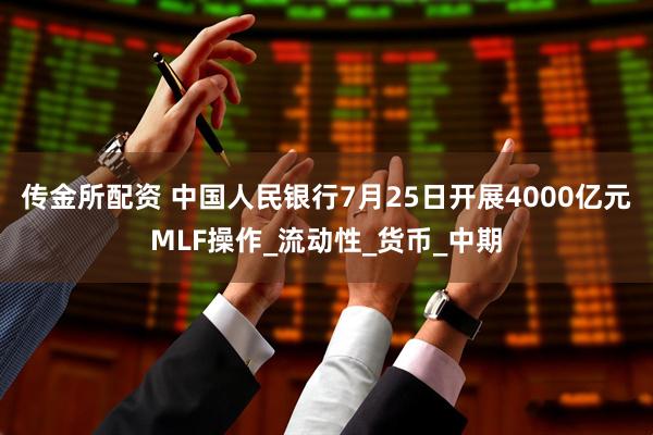 传金所配资 中国人民银行7月25日开展4000亿元MLF操作_流动性_货币_中期