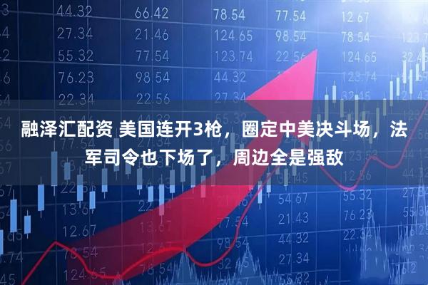 融泽汇配资 美国连开3枪，圈定中美决斗场，法军司令也下场了，周边全是强敌
