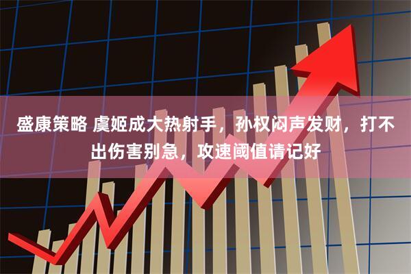 盛康策略 虞姬成大热射手，孙权闷声发财，打不出伤害别急，攻速阈值请记好