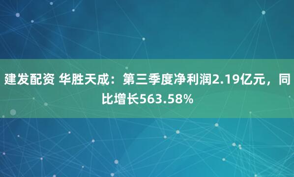 建发配资 华胜天成：第三季度净利润2.19亿元，同比增长563.58%