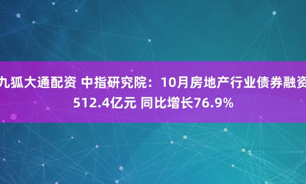 九狐大通配资 中指研究院：10月房地产行业债券融资512.4亿元 同比增长76.9%
