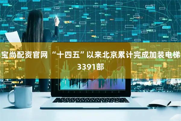宝尚配资官网 “十四五”以来北京累计完成加装电梯3391部
