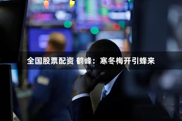 全国股票配资 鹤峰：寒冬梅开引蜂来