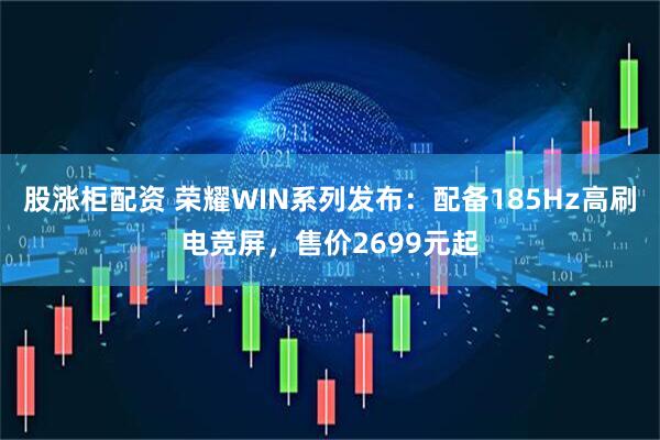 股涨柜配资 荣耀WIN系列发布：配备185Hz高刷电竞屏，售价2699元起