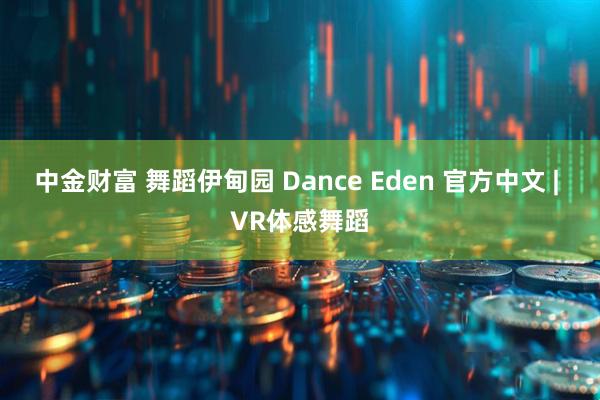 中金财富 舞蹈伊甸园 Dance Eden 官方中文 | VR体感舞蹈