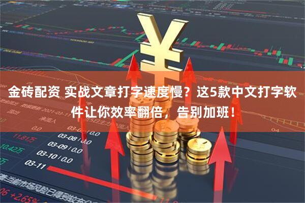 金砖配资 实战文章打字速度慢？这5款中文打字软件让你效率翻倍，告别加班！